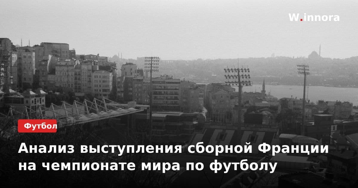 Анализ выступления сборной Франции на чемпионате мира по футболу