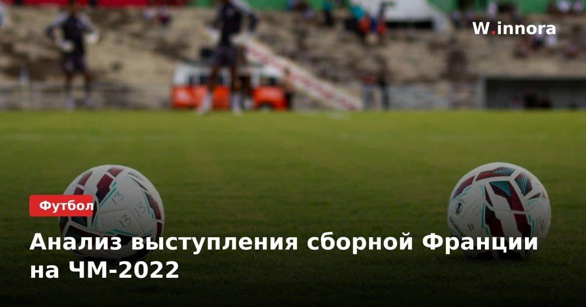 Анализ выступления сборной Франции на ЧМ-2022