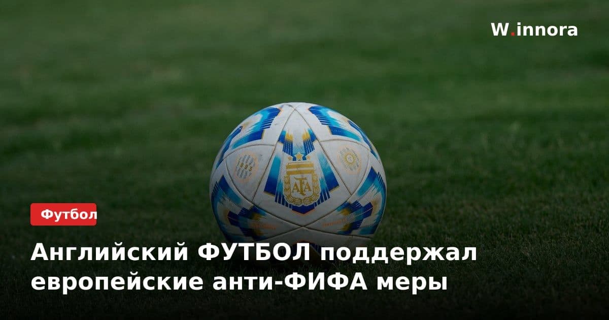 Английский ФУТБОЛ поддержал европейские анти-ФИФА меры