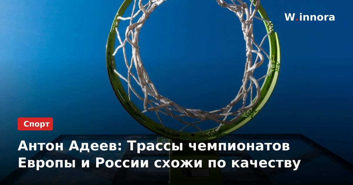 Антон Адеев: Трассы чемпионатов Европы и России схожи по качеству