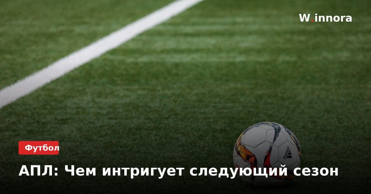 АПЛ: Чем интригует следующий сезон