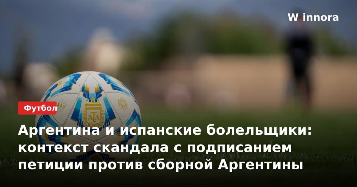 Аргентина и испанские болельщики: контекст скандала с подписанием петиции против сборной Аргентины