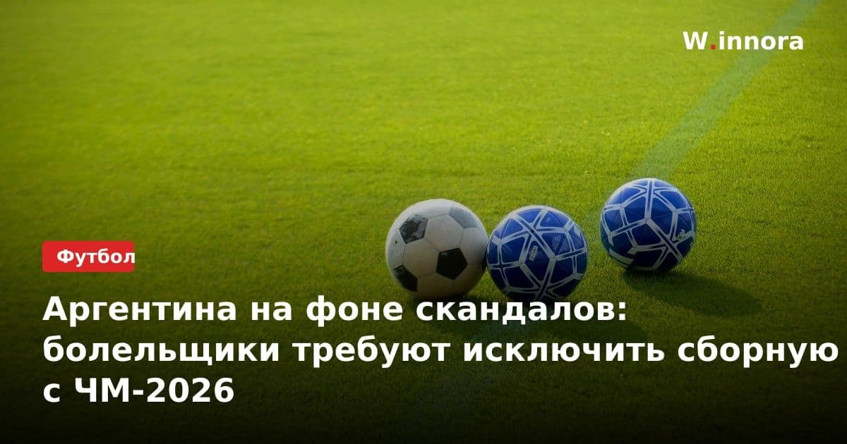Аргентина на фоне скандалов: болельщики требуют исключить сборную с ЧМ-2026