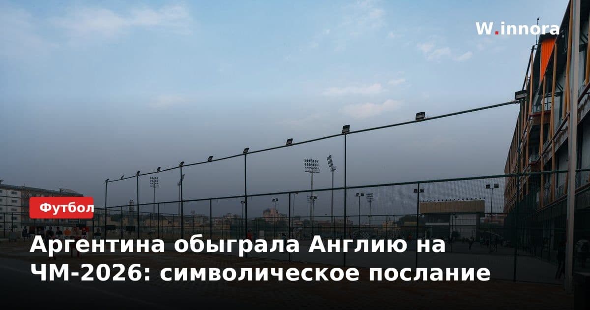 Аргентина обыграла Англию на ЧМ-2026: символическое послание