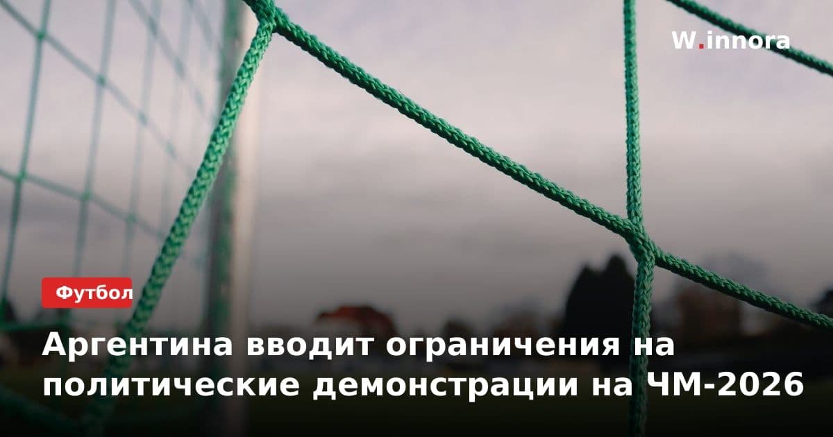 Аргентина вводит ограничения на политические демонстрации на ЧМ-2026