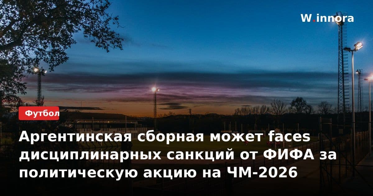 Аргентинская сборная может faces дисциплинарных санкций от ФИФА за политическую акцию на ЧМ-2026