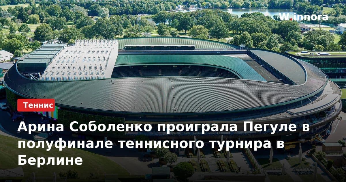 Арина Соболенко проиграла Пегуле в полуфинале теннисного турнира в Берлине