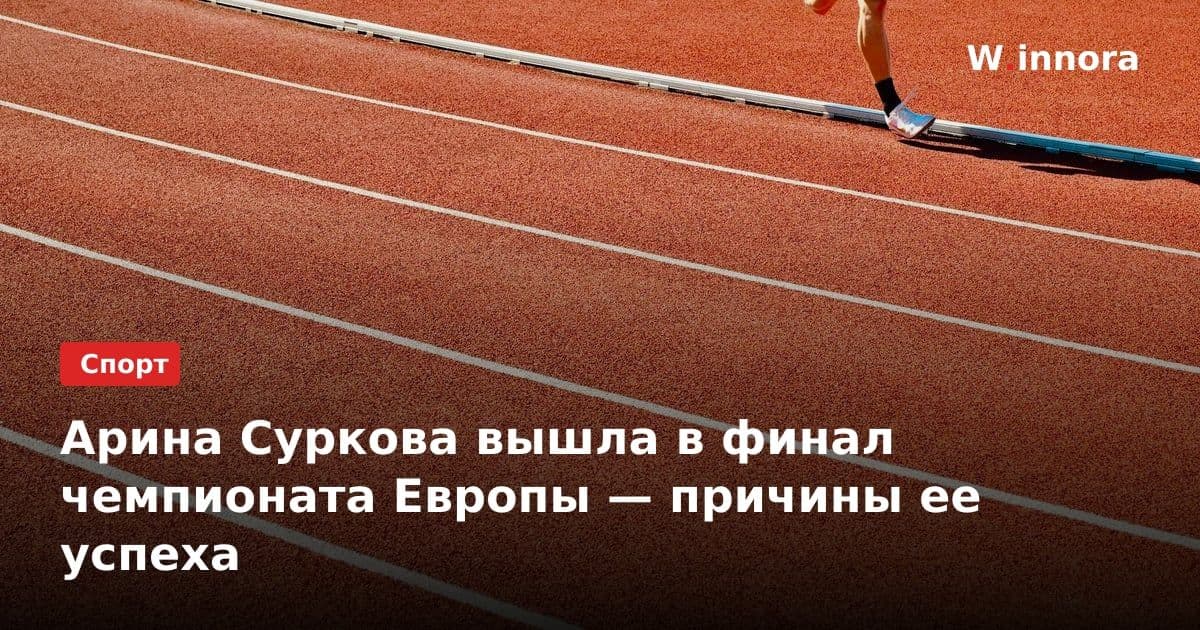 Арина Суркова вышла в финал чемпионата Европы — причины ее успеха