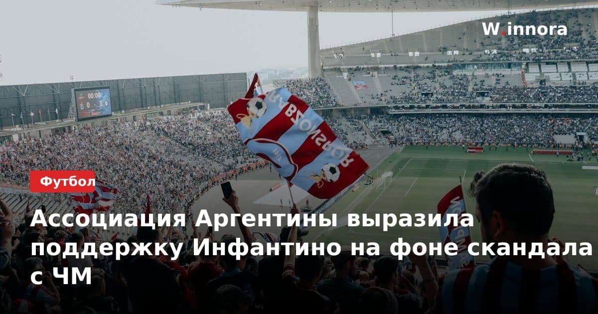 Ассоциация Аргентины выразила поддержку Инфантино на фоне скандала с ЧМ