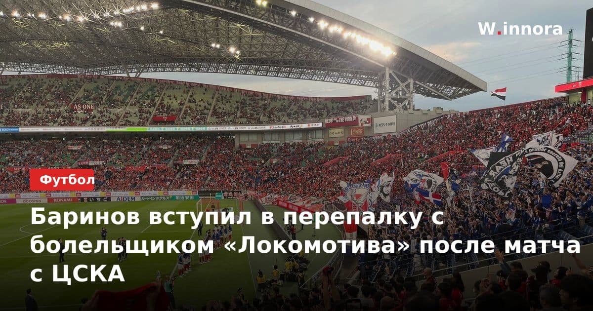 Баринов вступил в перепалку с болельщиком «Локомотива» после матча с ЦСКА