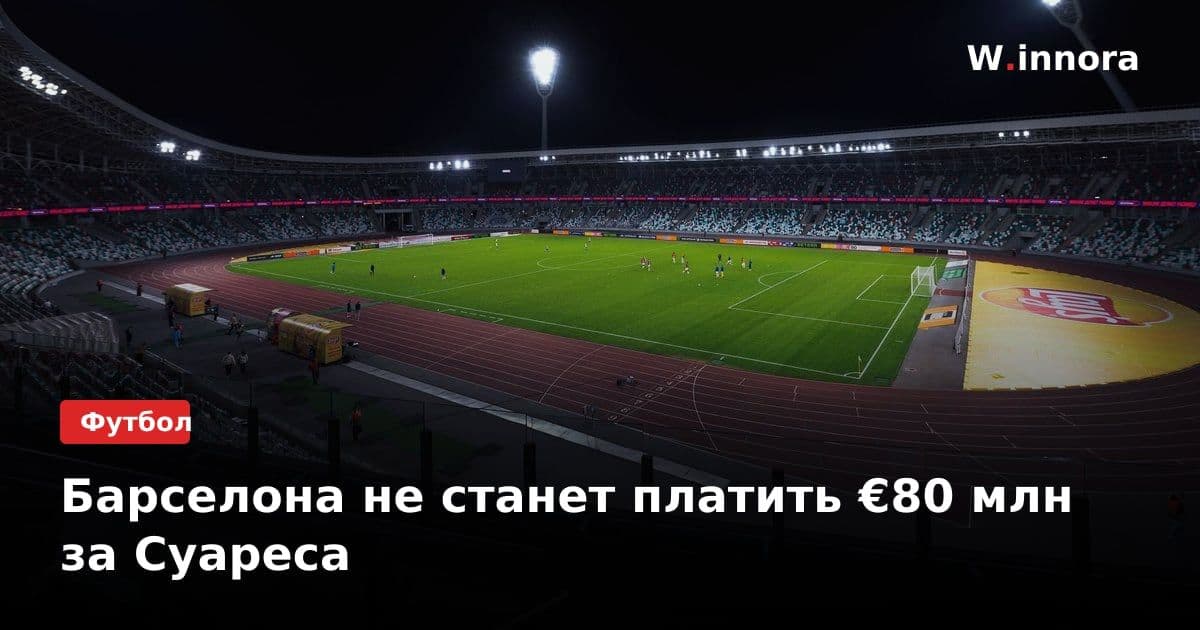 Барселона не станет платить €80 млн за Суареса