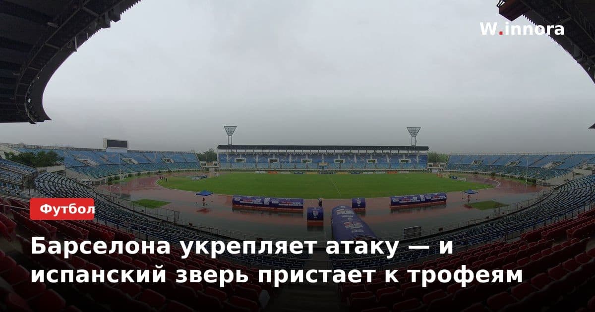 Барселона укрепляет атаку — и испанский зверь пристает к трофеям