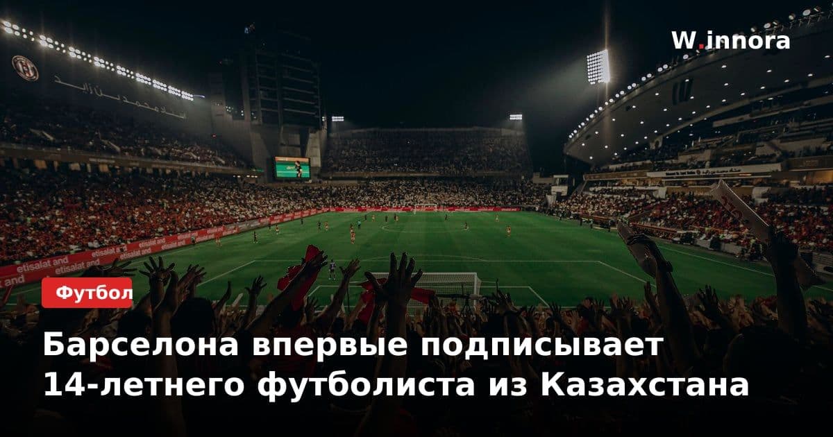 Барселона впервые подписывает 14-летнего футболиста из Казахстана