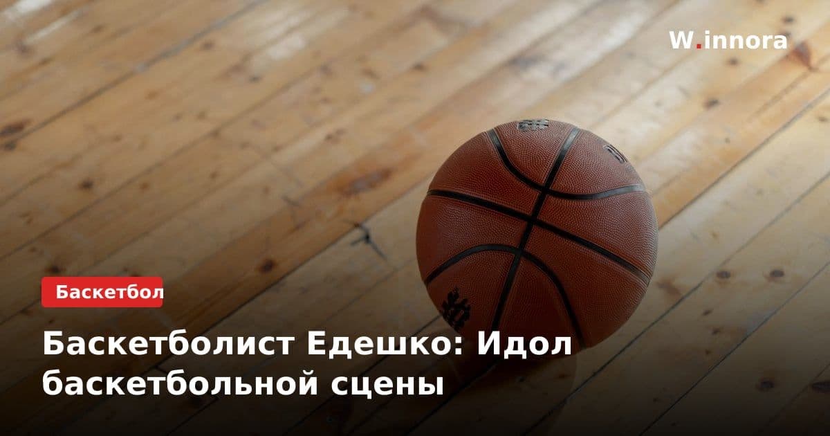 Баскетболист Едешко: Идол баскетбольной сцены