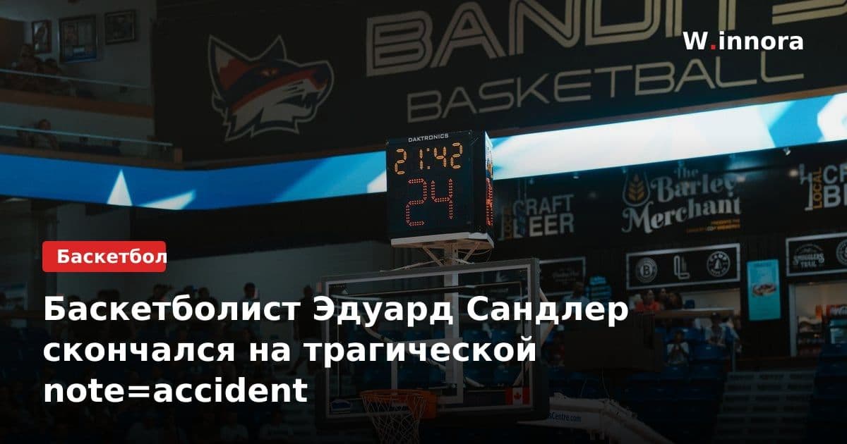 Баскетболист Эдуард Сандлер скончался на трагической note=accident