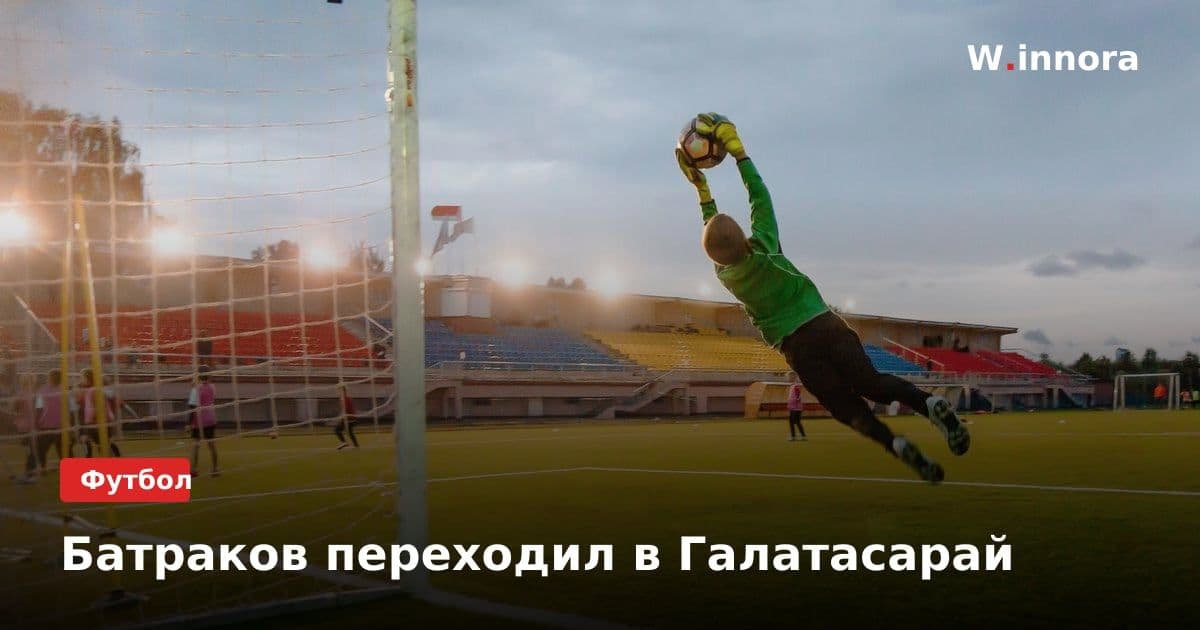 Батраков переходил в Галатасарай