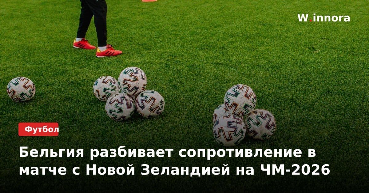 Бельгия разбивает сопротивление в матче с Новой Зеландией на ЧМ-2026