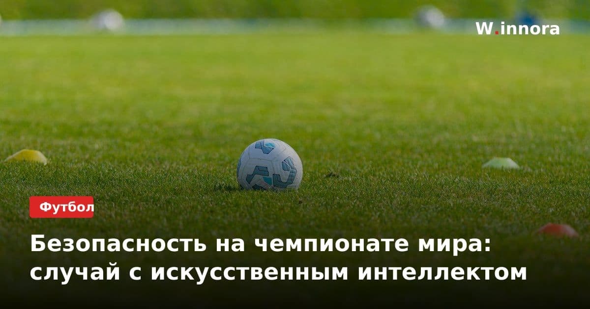 Безопасность на чемпионате мира: случай с искусственным интеллектом
