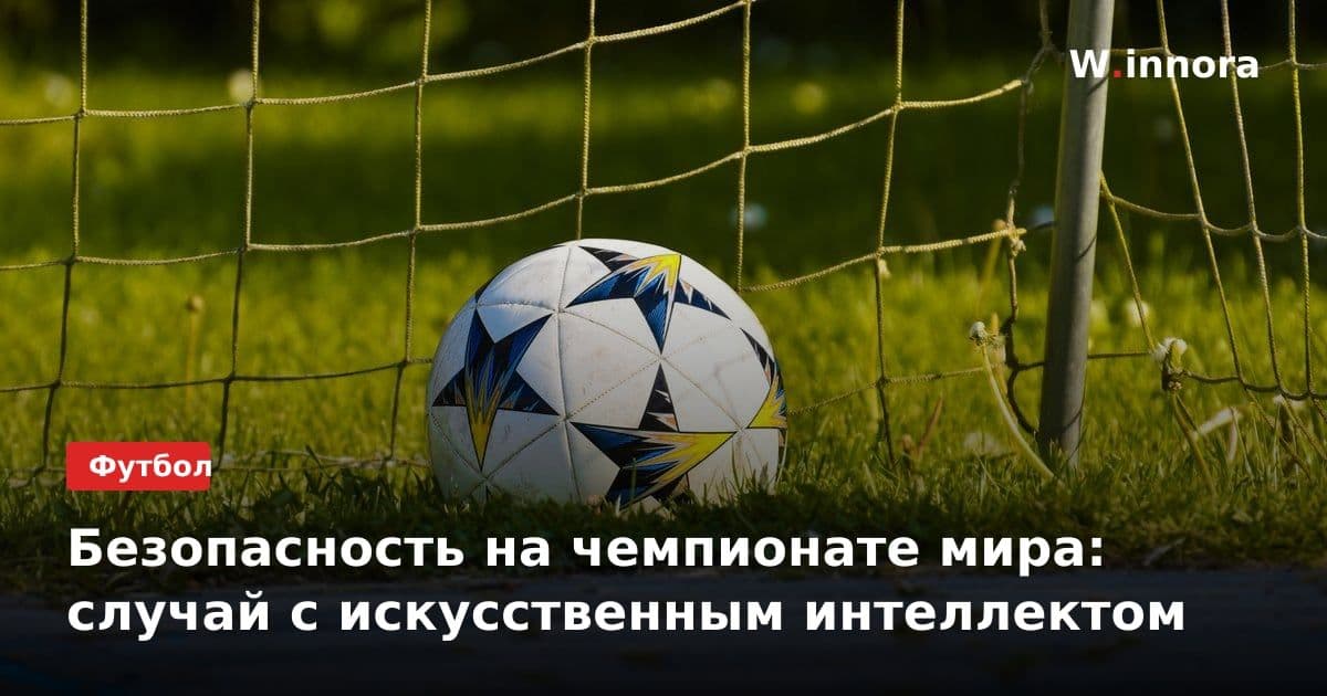 Безопасность на чемпионате мира: случай с искусственным интеллектом