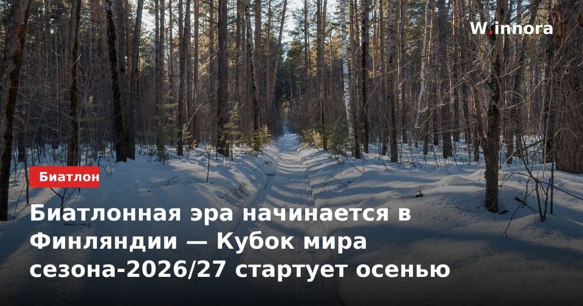 Биатлонная эра начинается в Финляндии — Кубок мира сезона-2026/27 стартует осенью
