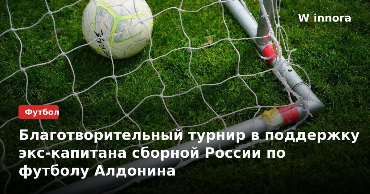 Благотворительный турнир в поддержку экс-капитана сборной России по футболу Алдонина