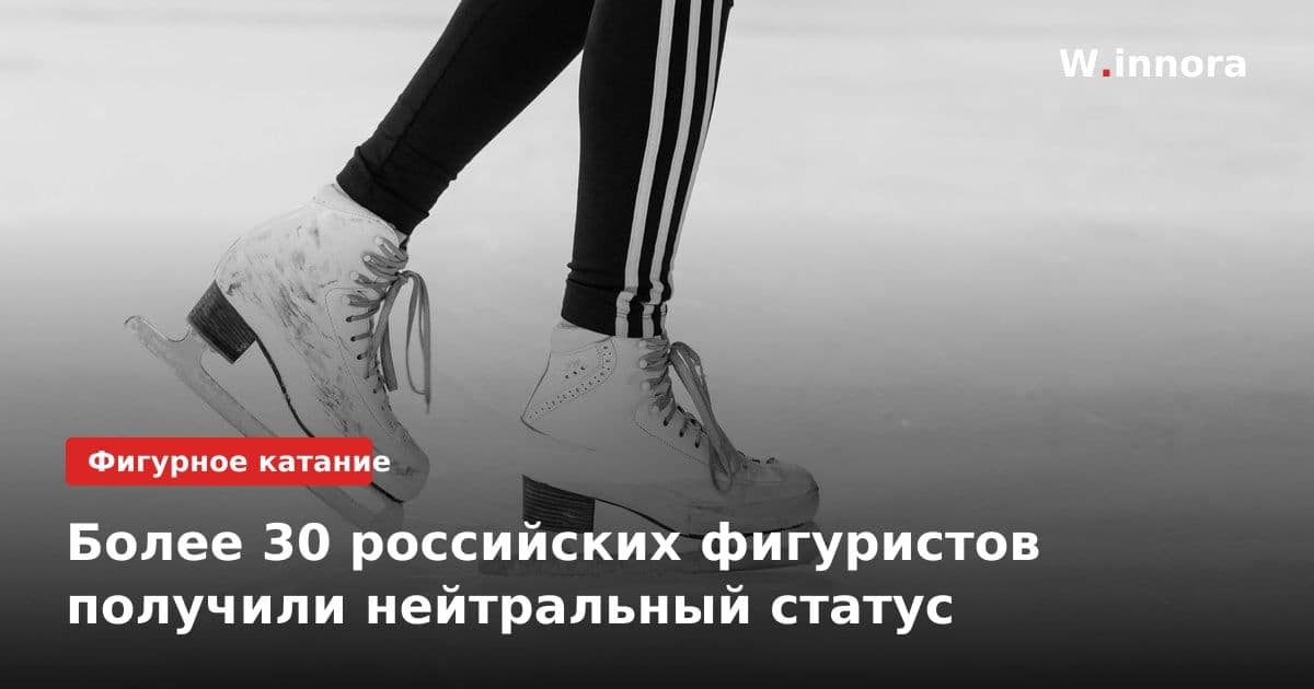 Более 30 российских фигуристов получили нейтральный статус