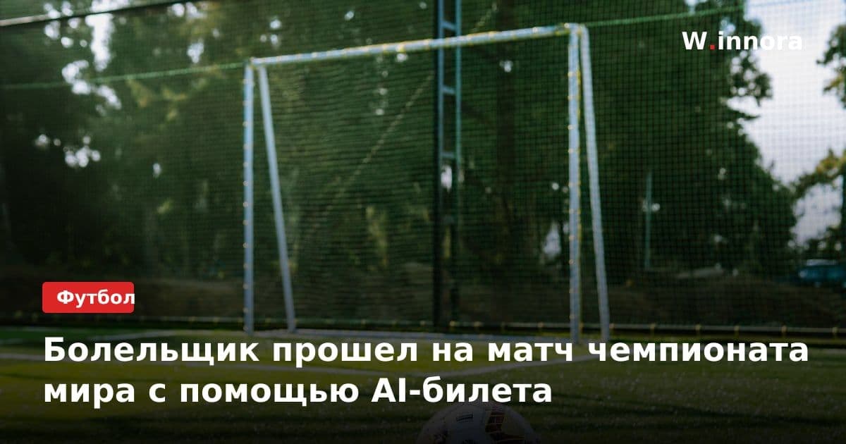 Болельщик прошел на матч чемпионата мира с помощью AI-билета