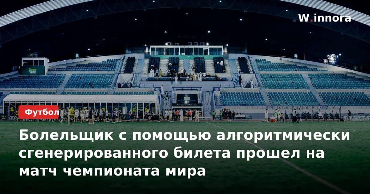 Болельщик с помощью алгоритмически сгенерированного билета прошел на матч чемпионата мира