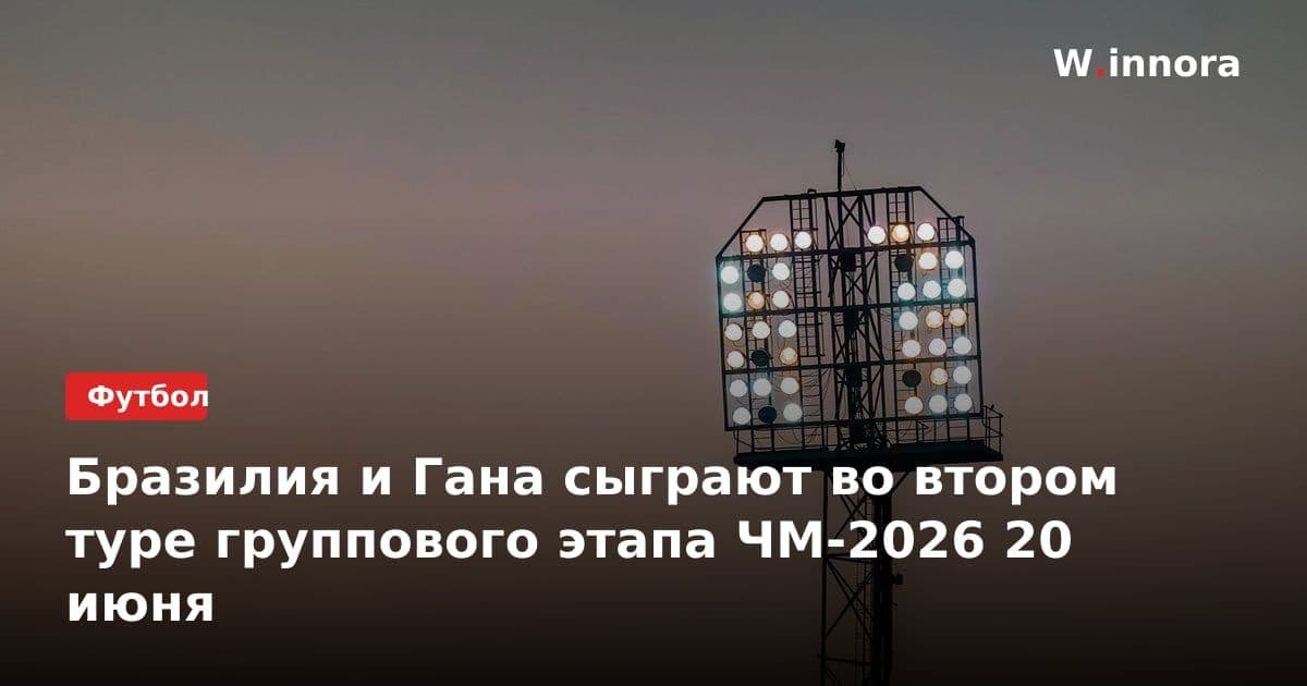 Бразилия и Гана сыграют во втором туре группового этапа ЧМ-2026 20 июня