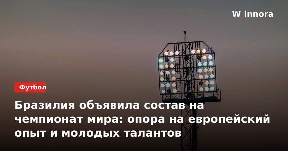 Бразилия объявила состав на чемпионат мира: опора на европейский опыт и молодых талантов
