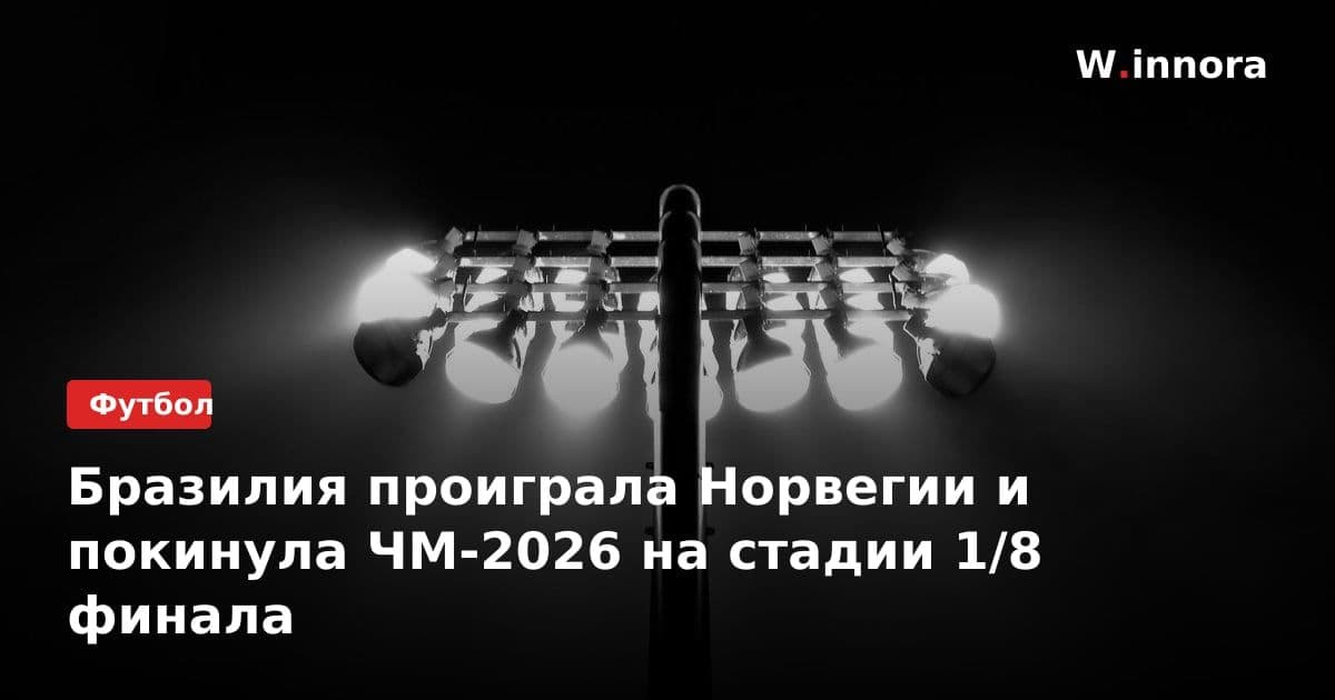 Бразилия проиграла Норвегии и покинула ЧМ-2026 на стадии 1/8 финала