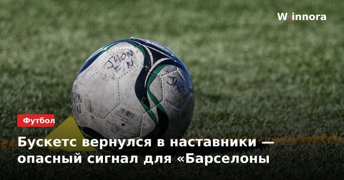 Бускетс вернулся в наставники — опасный сигнал для «Барселоны