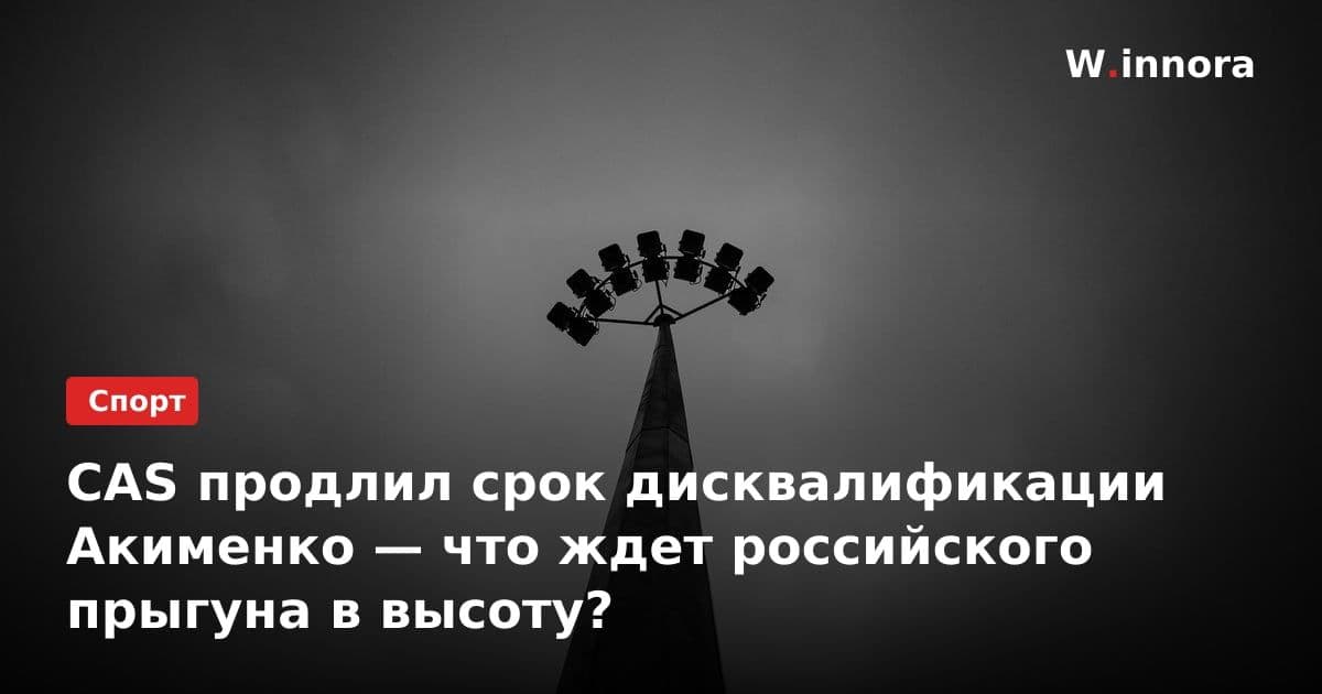 CAS продлил срок дисквалификации Акименко — что ждет российского прыгуна в высоту?