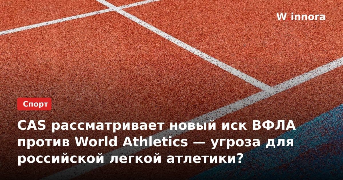 CAS рассматривает новый иск ВФЛА против World Athletics — угроза для российской легкой атлетики?
