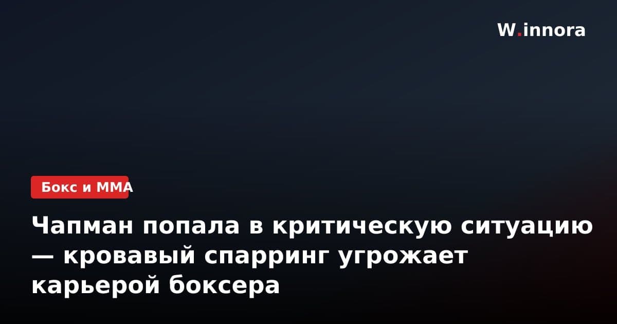 Чапман попала в критическую ситуацию — кровавый спарринг угрожает карьерой боксера