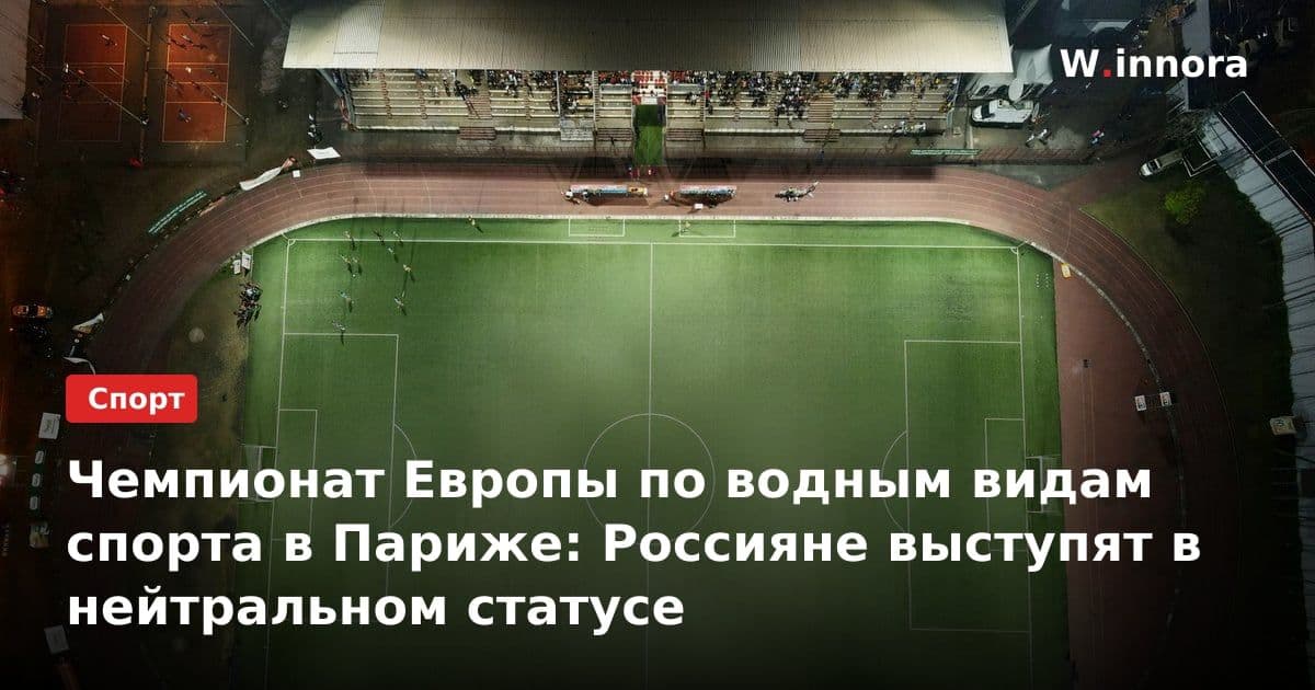 Чемпионат Европы по водным видам спорта в Париже: Россияне выступят в нейтральном статусе