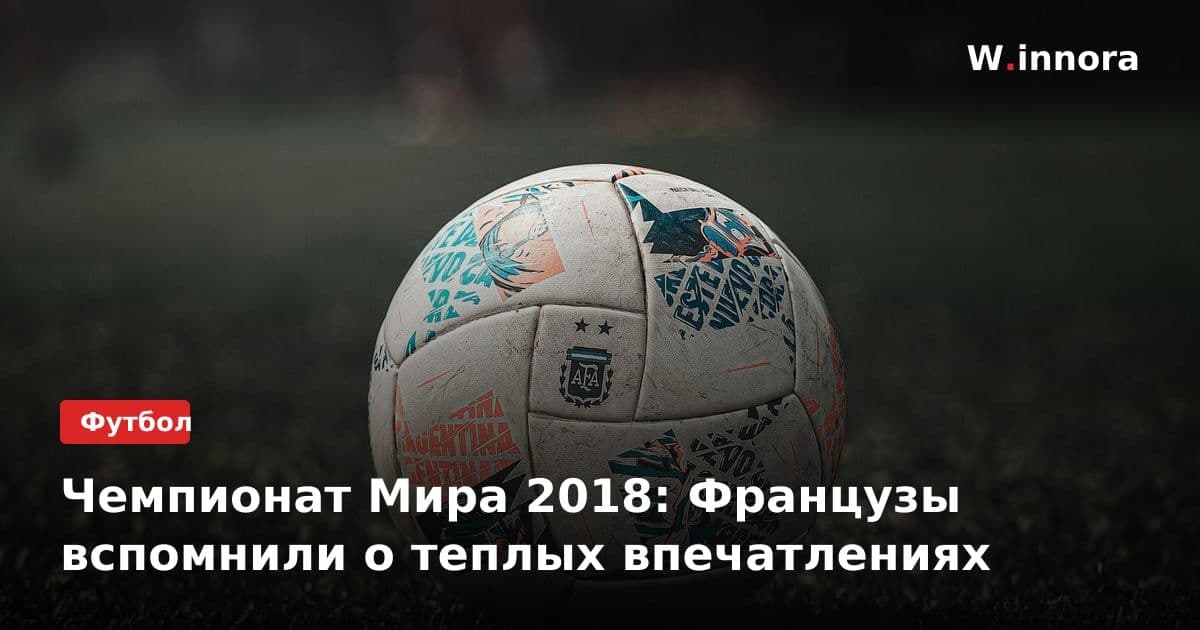 Чемпионат Мира 2018: Французы вспомнили о теплых впечатлениях