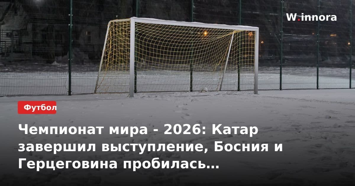 Чемпионат мира - 2026: Катар завершил выступление, Босния и Герцеговина пробилась в четвертьфинал