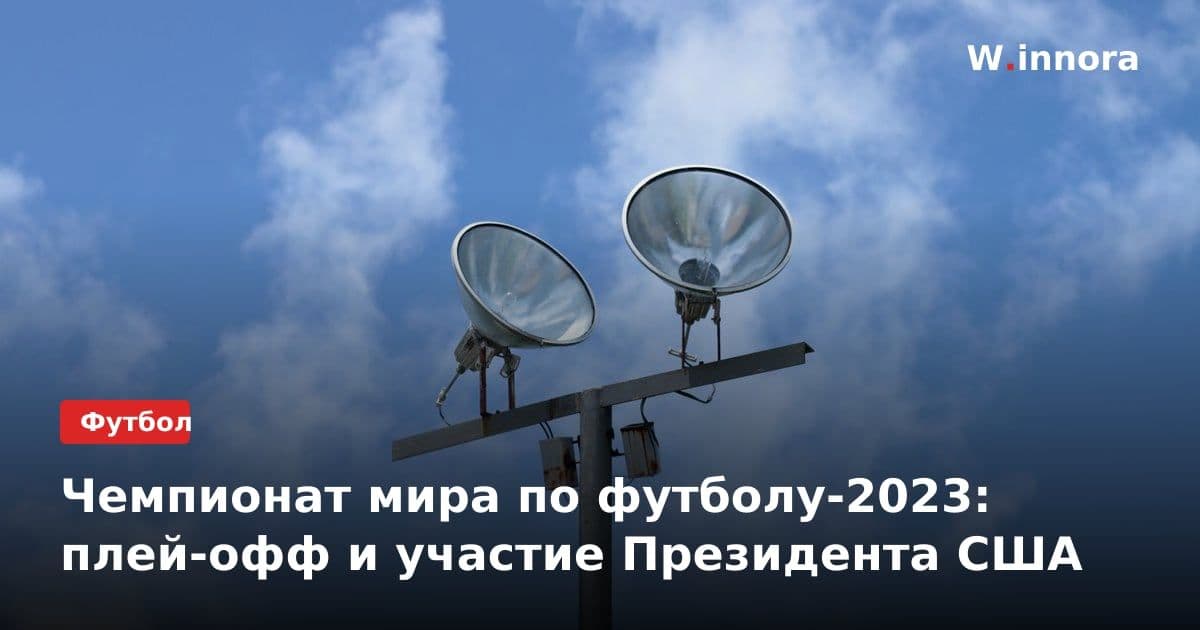 Чемпионат мира по футболу-2023: плей-офф и участие Президента США