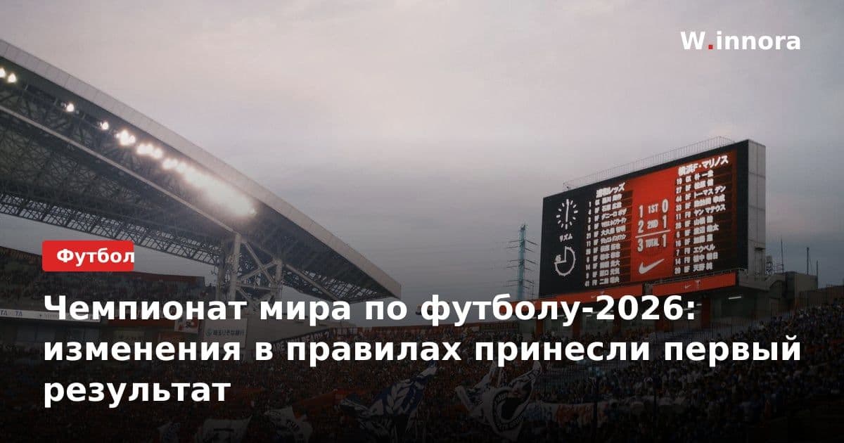 Чемпионат мира по футболу-2026: изменения в правилах принесли первый результат