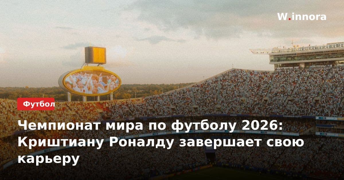 Чемпионат мира по футболу 2026: Криштиану Роналду завершает свою карьеру