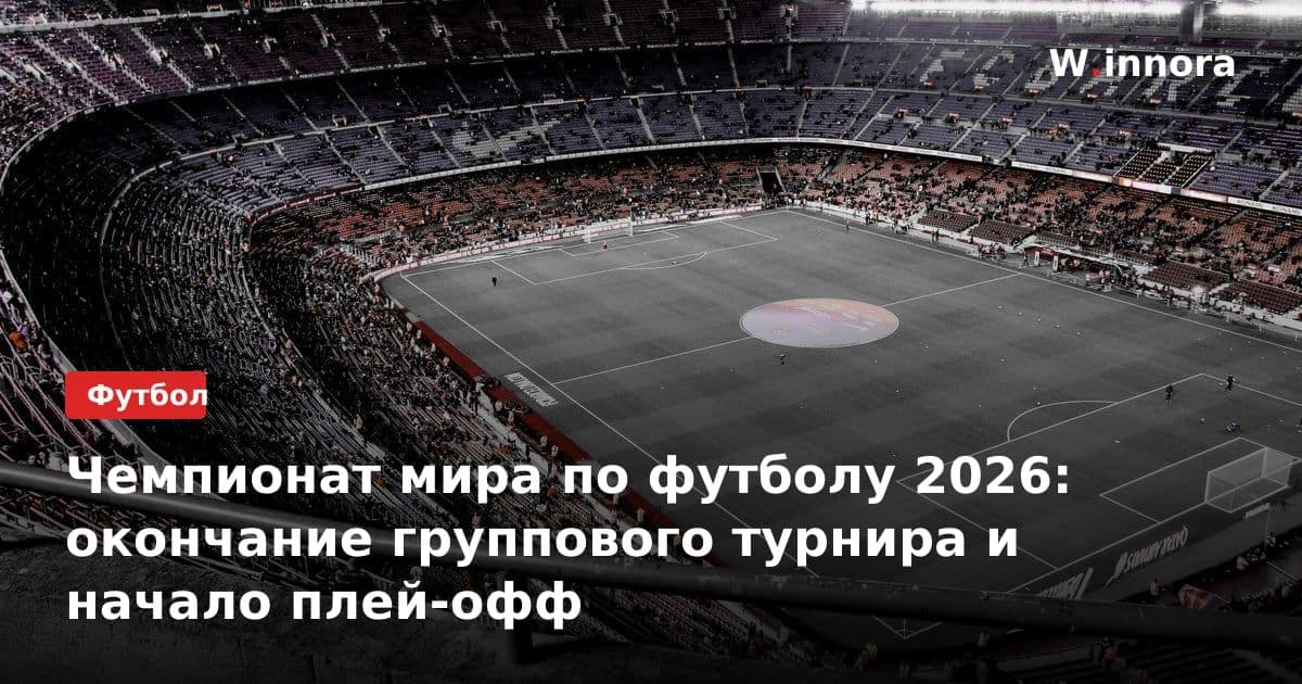 Чемпионат мира по футболу 2026: окончание группового турнира и начало плей-офф