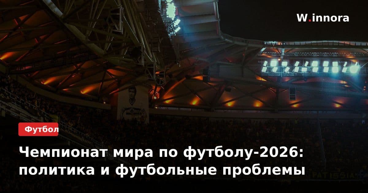 Чемпионат мира по футболу-2026: политика и футбольные проблемы