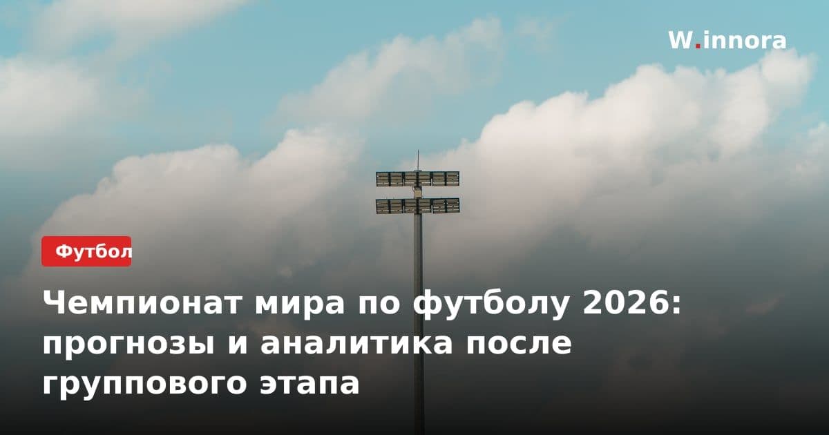 Чемпионат мира по футболу 2026: прогнозы и аналитика после группового этапа