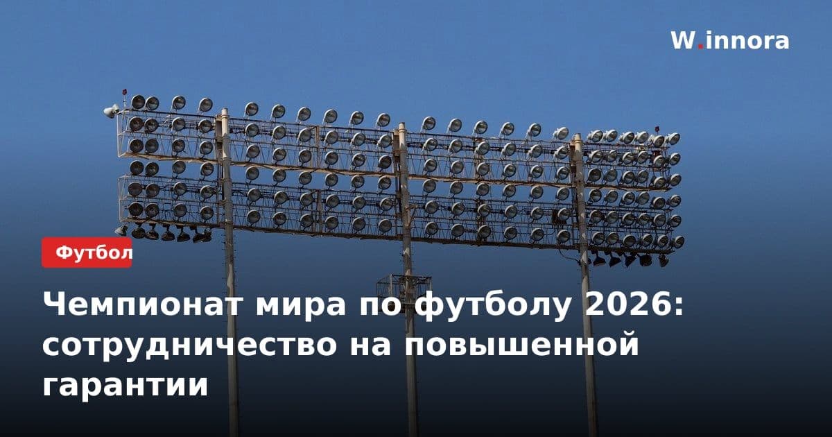 Чемпионат мира по футболу 2026: сотрудничество на повышенной гарантии