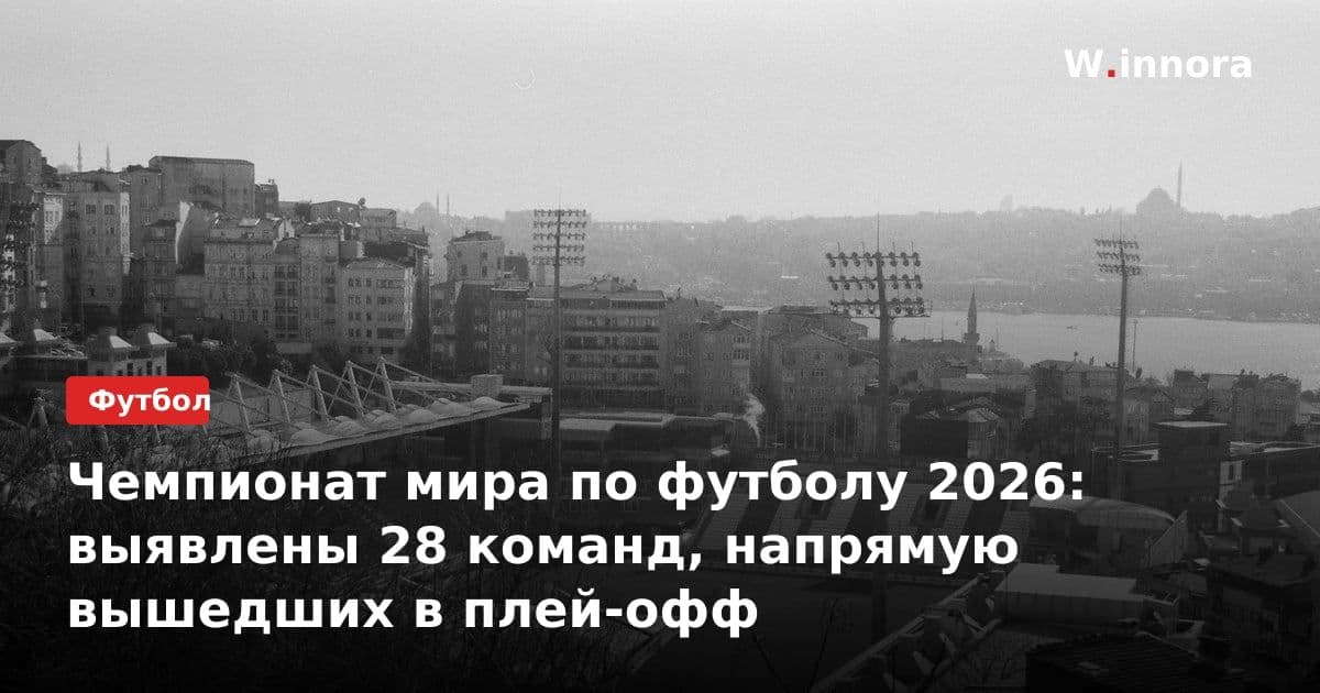 Чемпионат мира по футболу 2026: выявлены 28 команд, напрямую вышедших в плей-офф