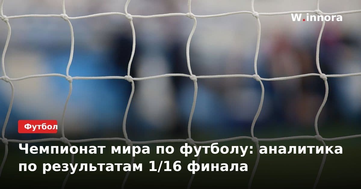Чемпионат мира по футболу: аналитика по результатам 1/16 финала