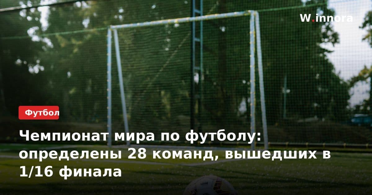 Чемпионат мира по футболу: определены 28 команд, вышедших в 1/16 финала