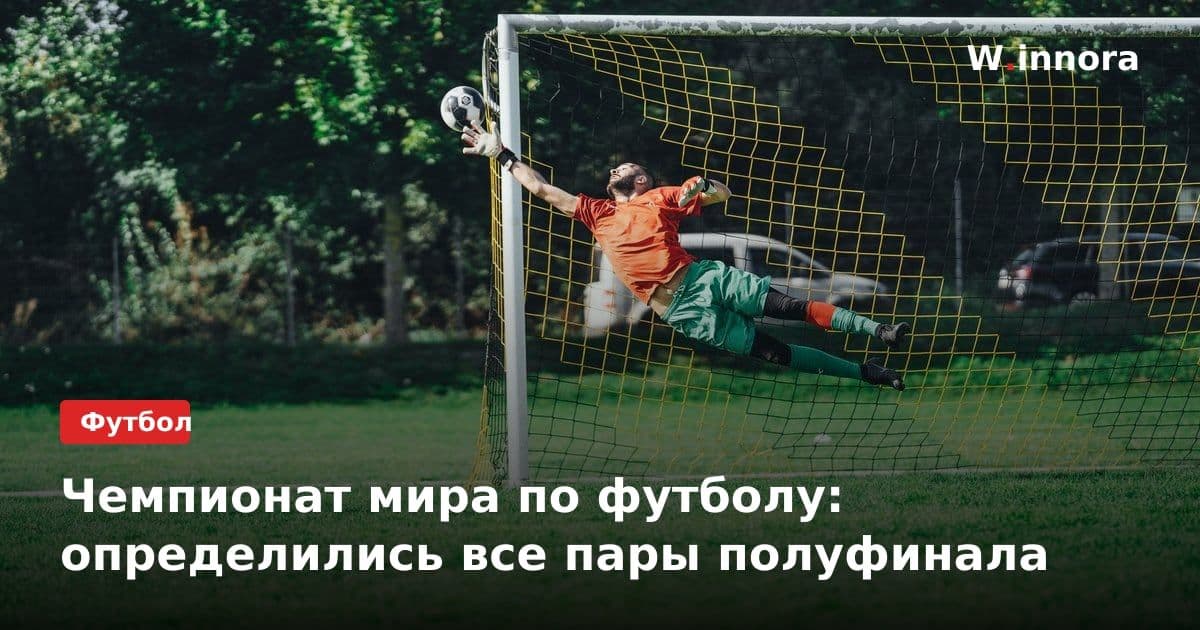 Чемпионат мира по футболу: определились все пары полуфинала