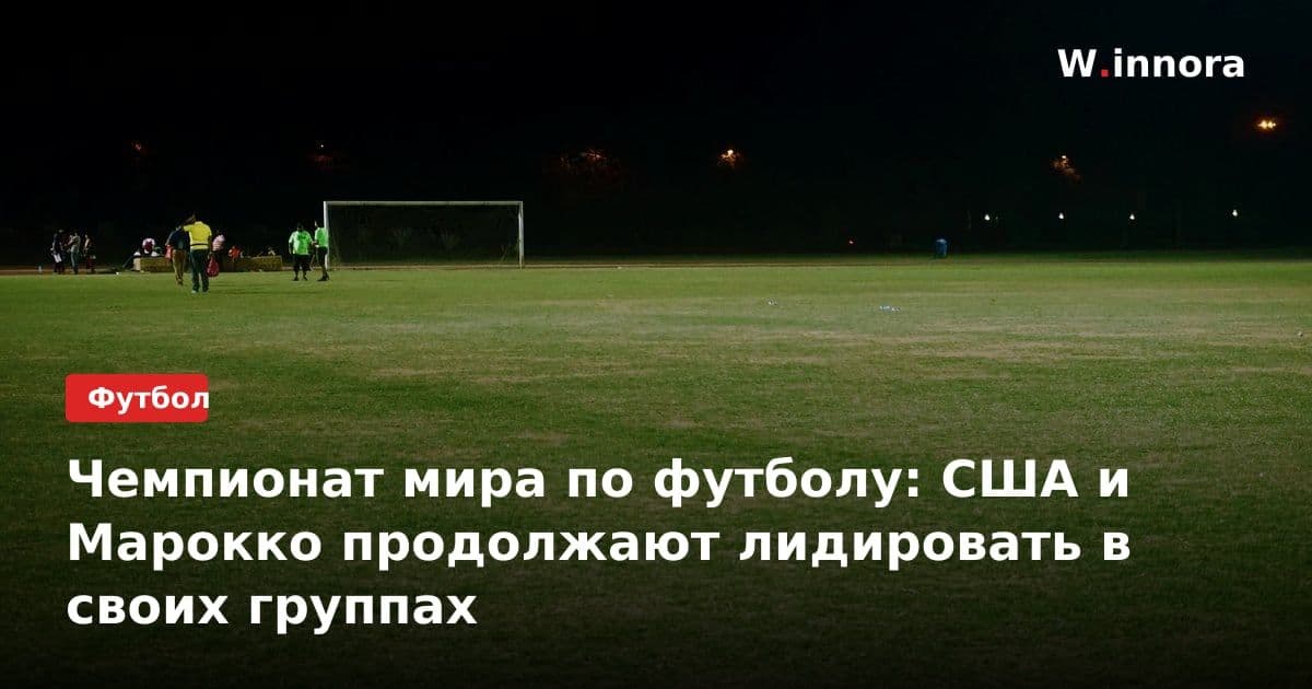 Чемпионат мира по футболу: США и Марокко продолжают лидировать в своих группах